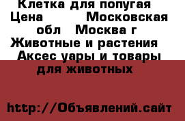 Клетка для попугая › Цена ­ 800 - Московская обл., Москва г. Животные и растения » Аксесcуары и товары для животных   